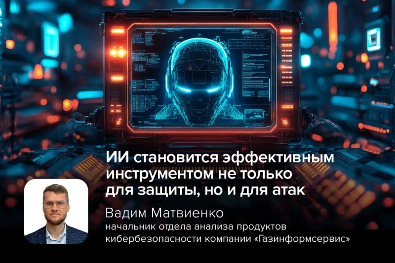 Эксперт компании «Газинформсервис»: ИИ становится эффективным инструментом не только для защиты, но и для атак
