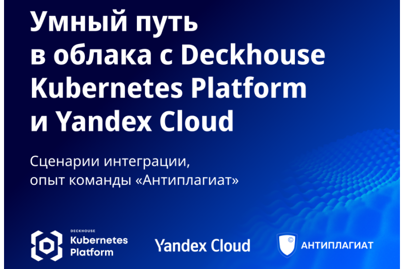 Умный путь в облака с Deckhouse Kubernetes Platform и Yandex Cloud. Сценарии интеграции, опыт команды «Антиплагиат»
