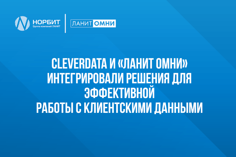 CleverData и «ЛАНИТ Омни» интегрировали решения для эффективной работы с клиентскими данными