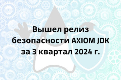 Разработчики российской платформы Java строго следуют графику выхода релизов JDK для обеспечения максимальной безопасности Java-приложений, работающих на Axiom JDK