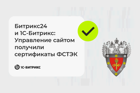 Битрикс24 и 1С-Битрикс: Управление сайтом получили сертификаты ФСТЭК